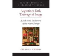 Augustine'S Early Theology Of Image: A Study In The Development Of Pro-Nicene Theology (Oxford Studies In Historical Theology) (Hardcover) Gerald P Boersma, (Auteur)