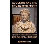 AUGUSTUS AND THE ROMAN SETTLEMENT: How Rome's First Emperor Turned Civil War into a New Order