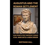 AUGUSTUS AND THE ROMAN SETTLEMENT: How Rome's First Emperor Turned Civil War into a New Order