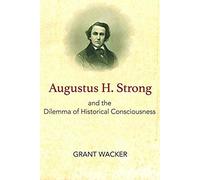 Augustus H. Strong And The Dilemma Of Historical Consciousness