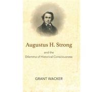 Augustus H. Strong and the Dilemma of Historical Consciousness by Grant Wacker Inconnu (Auteur)