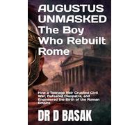 AUGUSTUS UNMASKED The Boy Who Rebuilt Rome: How a Teenage Heir Crushed Civil War, Defeated Cleopatra, and Engineered the Birth of the Roman Empire