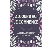 Aujourd’hui, je commence: Agenda Minceur - Journal Alimentaire et de Suivi à Compléter sur 90 jours pour Instaurer de Meilleures Habitudes et rester Motivée, sans pression.