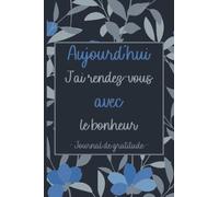 Aujourd'hui J'ai Rendez-vous avec Le Bonheur - Journal de Gratitude: Carnet de Gratitude à Remplir en 5 minutes par jour avec des Citations Positives ... les jeunes et les adultes , Femme et Homme