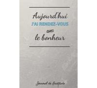 Aujourd'hui j'ai rendez-vous avec le bonheur : livre de gratitude