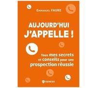 Aujourd'hui, J'appelle ! - Tous Mes Secrets Et Conseils Pour Une Prospection Réussie