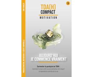 Aujourd'hui Je Commence Vraiment - Motivation et cécité temporelle : Vaincre la paralysie du TDAH: Comment battre la procrastination, briser le mur invisible et reprendre le contrôle de ta vie