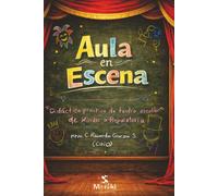 Aula en Escena: Didáctica práctica de teatro escolar de kínder a preparatoria