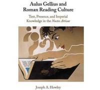Aulus Gellius and Roman Reading Culture: Text, Presence, and Imperial Knowledge in the Noctes Atticae - [Version Originale] Inconnu (Auteur)
