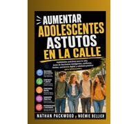 AUMENTAR ADOLESCENTES ASTUTOS EN LA CALLE: Habilidades prácticas para la vida, toma de decisiones inteligentes, confianza, límites, conciencia digital y sabiduría práctica para adolescentes.