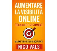 Aumentare la Visibilità Online: Tecniche e Strumenti: Marketing per principianti