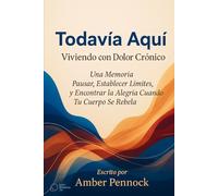 AÚN AQUÍ: VIVIENDO CON DOLOR CRÓNICO: Unas Memorias sobre el Control de Ritmo (Pacing), el Establecimiento de Límites y la Búsqueda de la Alegría Cuando Tu Cuerpo Organiza una Revuelta.