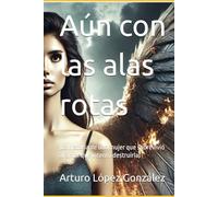 Aún con las alas rotas: (La historia de una mujer que sobrevivió al amor que intentó destruirla)