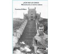 ¡Aún no lo creo!: Memorias de un marino cubano