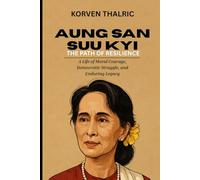 Aung San Suu Kyi: The Path of Resilience: A Life of Moral Courage, Democratic Struggle, and Enduring Legacy