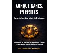 Aunque ganes, pierdes: La verdad sobre la adicción al juego, alcohol y drogas y cómo dejar de repetir el patrón