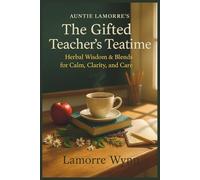 Auntie Lamorre’s The Gifted Teacher’s Teatime: Herbal Wisdom & Blends for Calm, Clarity, and Care