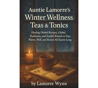 Auntie Lamorre’s Winter Wellness Teas & Tonics: Healing Herbal Recipes, Global Traditions, and Cozy Rituals to Stay Warm, Well, and Rested All Season Long
