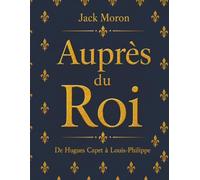 Auprès du Roi: de Hugues Capet à Louis-Philippe