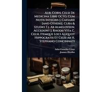 Aur. Corn. Celsi De Medicina Libri Octo, Cum Notis Integris J. Caesarii [and Others]. Cura & Studio T.j. Ab Almeloveen. Accedunt J. Rhodii Vita C. ... Et Celsi Ab H. Stephano Concinnati