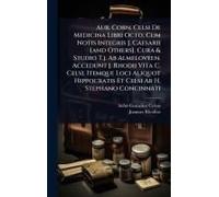 Aur. Corn. Celsi De Medicina Libri Octo, Cum Notis Integris J. Caesarii [And Others]. Cura & Studio T.J. Ab Almeloveen. Accedunt J. Rhodii Vita C. Celsi, Itemque Loci Aliquot Hippocratis Et Celsi Ab H