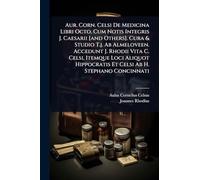 Aur. Corn. Celsi De Medicina Libri Octo, Cum Notis Integris J. Caesarii [and Others]. Cura & Studio T.j. Ab Almeloveen. Accedunt J. Rhodii Vita C. ... Et Celsi Ab H. Stephano Concinnati