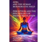 AURA AND THE HUMAN BIOENERGETIC FIELD. PERCEPTION AND THE PSYCHOLOGY OF ENERGY REGULATION: Comprehensive course. Everything You Need to Know to Read the Aura