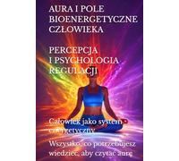 AURA I POLE BIOENERGETYCZNE CZŁOWIEKA. PERCEPCJA I PSYCHOLOGIA REGULACJI: Człowiek jako system energetyczny