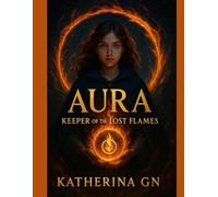 AURA Keeper of the Lost Flames: An Epic Fantasy of Memory, Magic, and Destiny - A Soul-Rich Journey of Light, Loss, and the Power Within