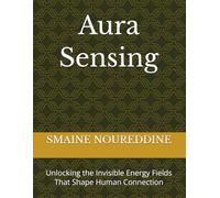 Aura Sensing: Unlocking the Invisible Energy Fields That Shape Human Connection