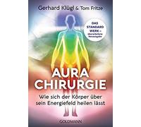 Aurachirurgie: Wie sich der Körper über sein Energiefeld heilen lässt - Das Standardwerk - überarbeitete Neuausgabe