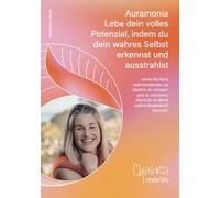 Auramonia - Lebe dein volles Potenzial, indem du dein wahres Selbst erkennst und ausstrahlst: Lerne die Aura wahrzunehmen, zu deuten, zu reinigen und ... damit du in deine wahre Seelenkraft kommst.