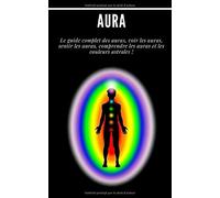 Auras : Le Guide Complet Des Auras, Voir Les Auras, Sentir Les Auras, Comprendre Les Auras Et Les Couleurs Astrales !: (Psychique,Esprits, Conscience, Spirituel, Clairvoyance, Médium, Éveil Spirituel,