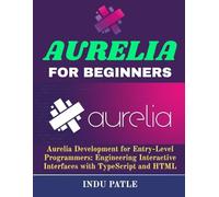 Aurelia For Beginners: Aurelia Development for Entry-Level Programmers: Engineering Interactive Interfaces with TypeScript and HTML