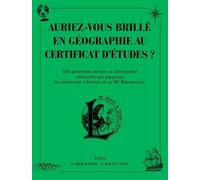 Auriez-Vous Brillé En Géographie Au Certificat D'études ? - 150 Questions Ardues De Géographie Extraites Des Épreuves Du Certificat D'études De La Iiie République