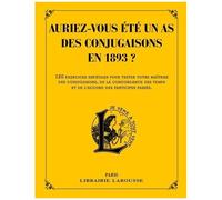 Auriez-Vous Été Un As Des Conjugaisons En 1893 ? - 120 Questions Difficiles Et Charmantes Issues Des Exercices D'orthographe Et De Syntaxe De Pierre Larousse