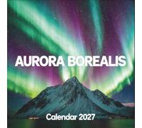 Aurora Borealis Calendar 2027: Experience the breathtaking natural wonder of the Noth Lights through spectacular high-resolution landscape photography