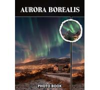 Aurora Borealis Photo Book: Magical Northern Lights Photography Capturing Vibrant Colors Dancing Sky And Celestial Phenomenon In Stunning Night Sky Pictures