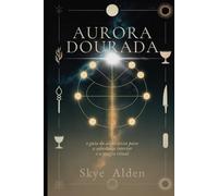 Aurora Dourada: O Guia do Alquimista para a Sabedoria Interior e a Magia Ritual