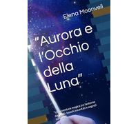 “Aurora e l’Occhio della Luna”: “Un’avventura magica tra lanterne danzanti, boschi incantati e segreti nascosti”