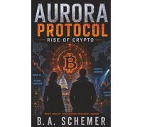 Aurora Protocol: Rise of Crypto: A Techno-Thriller of Artificial Intelligence, Cryptocurrency, Espionage, and Financial Conspiracy