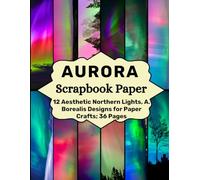 Aurora Scrapbook Paper: 12 Aesthetic Northern Lights, A. Borealis Designs for Paper Crafts; 36 Pages