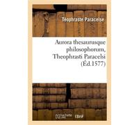Aurora thesaurusque philosophorum, Theophrasti Paracelsi , (Éd.1577) - Téophraste Paracelse - Hachette Bnf - broché - Livre