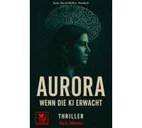 AURORA - Wenn die KI erwacht: Ein KI-Thriller über Kontrolle, Macht und das Erwachen künstlicher Intelligenz