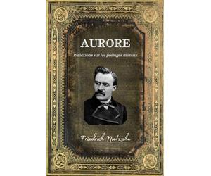 Aurore Friedrich Nietzsche: Réflexions sur les préjugés moraux - Texte intégral (Annoté d'une biographie) - Edition Collector