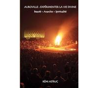 Auroville : Expérimenter la vie divine: Beauté - Anarchie - Spiritualité