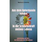 Aus dem Opferdasein hinaus in die Schöpferkraft - meines Lebens -: Selbstheilung mit Hilfe des Universums und Affirmationen