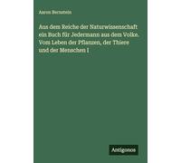 Aus dem Reiche der Naturwissenschaft ein Buch für Jedermann aus dem Volke. Vom Leben der Pflanzen, der Thiere und der Menschen I