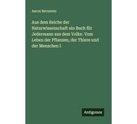 Aus dem Reiche der Naturwissenschaft ein Buch für Jedermann aus dem Volke. Vom Leben der Pflanzen, der Thiere und der Menschen I