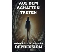 Aus dem Schatten treten meine Schlacht gegen die depression: aus Depressionen, Angstzuständen und Stress herauskommen